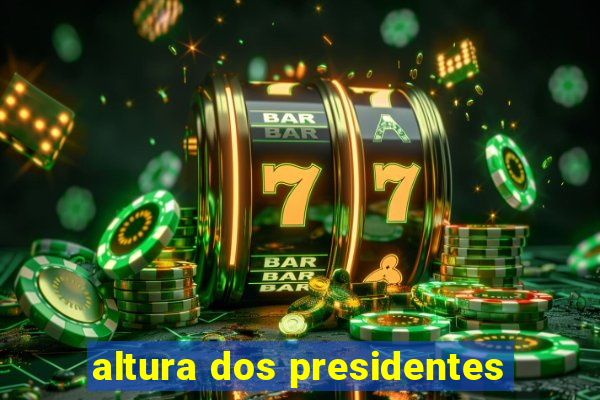 altura dos presidentes